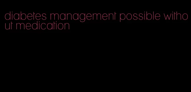 diabetes management possible without medication