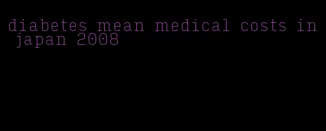 diabetes mean medical costs in japan 2008