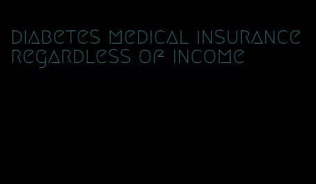 diabetes medical insurance regardless of income