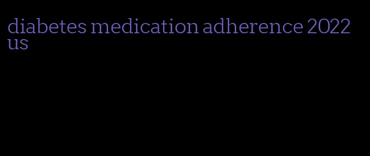 diabetes medication adherence 2022 us