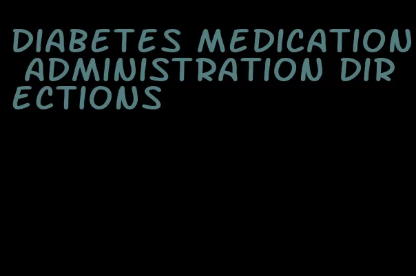 diabetes medication administration directions