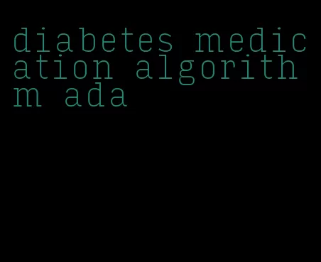 diabetes medication algorithm ada