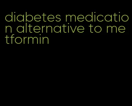 diabetes medication alternative to metformin