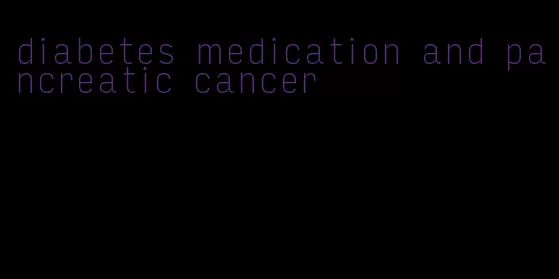 diabetes medication and pancreatic cancer