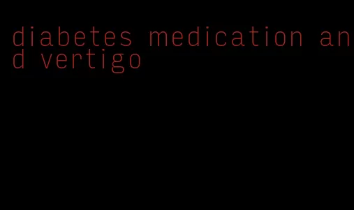 diabetes medication and vertigo