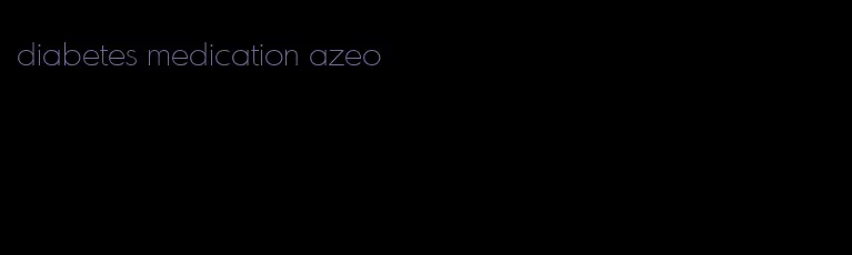 diabetes medication azeo