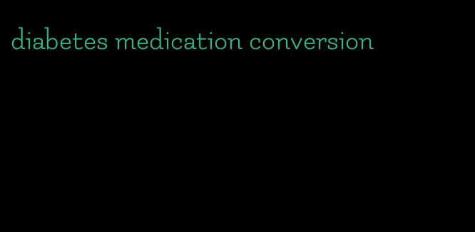 diabetes medication conversion