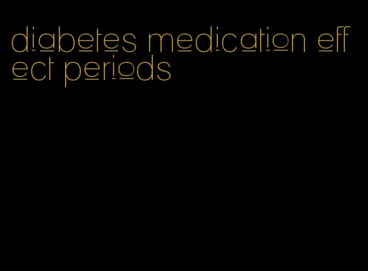 diabetes medication effect periods