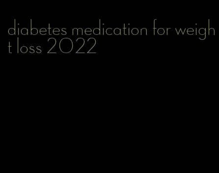 diabetes medication for weight loss 2022