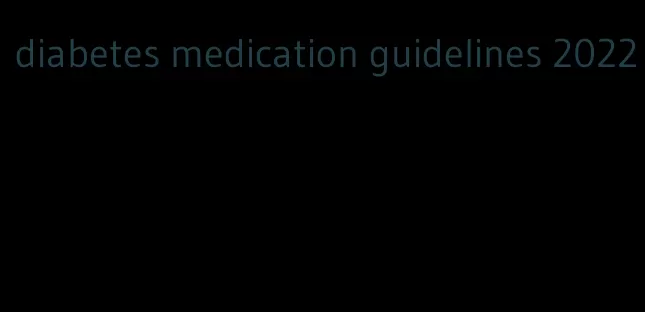 diabetes medication guidelines 2022