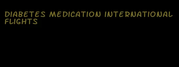 diabetes medication international flights