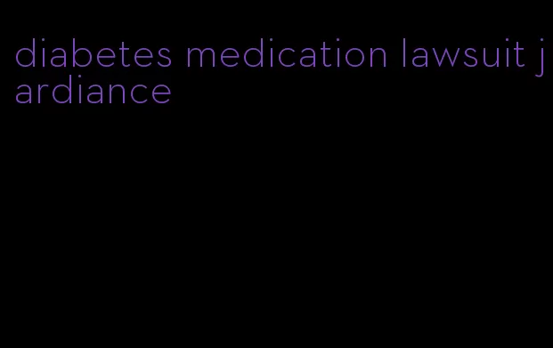 diabetes medication lawsuit jardiance