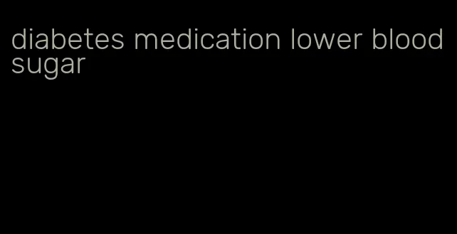 diabetes medication lower blood sugar