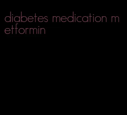 diabetes medication metformin