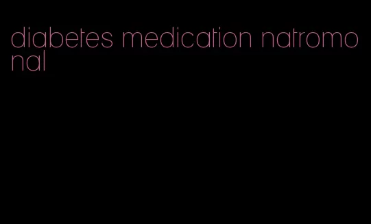 diabetes medication natromonal