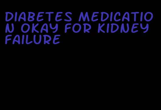 diabetes medication okay for kidney failure