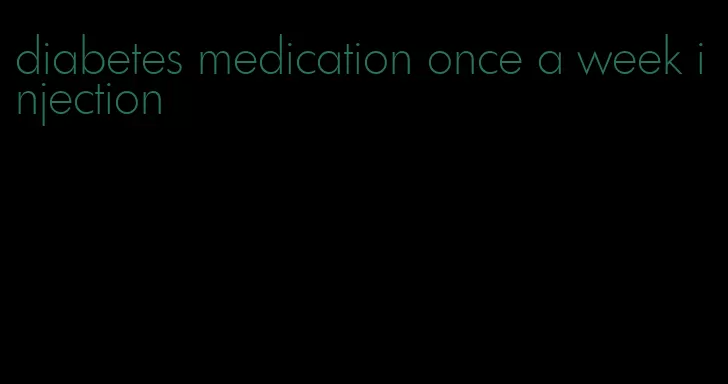 diabetes medication once a week injection