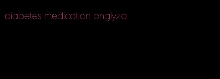 diabetes medication onglyza