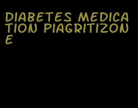 diabetes medication piagritizone