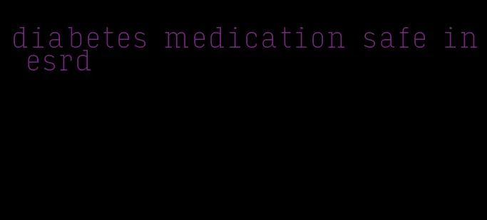 diabetes medication safe in esrd