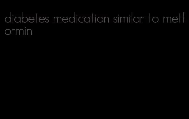 diabetes medication similar to metformin