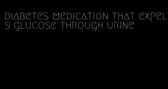 diabetes medication that expels glucose through urine