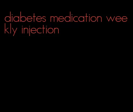 diabetes medication weekly injection