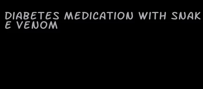 diabetes medication with snake venom