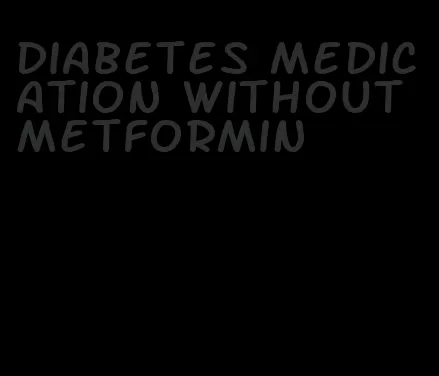 diabetes medication without metformin