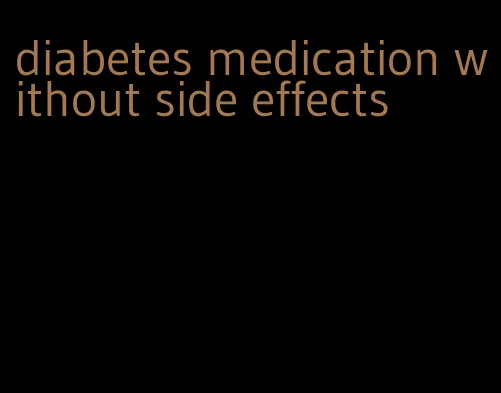 diabetes medication without side effects