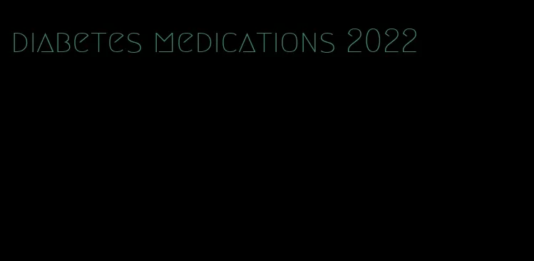 diabetes medications 2022