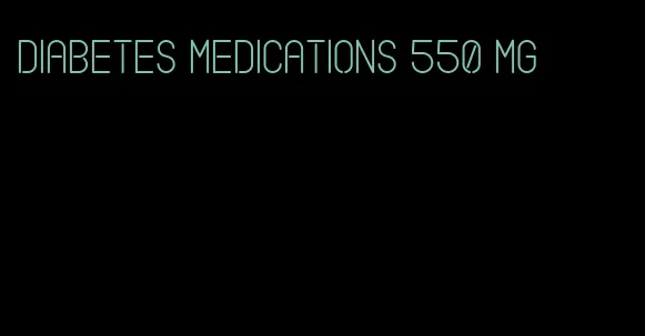 diabetes medications 550 mg