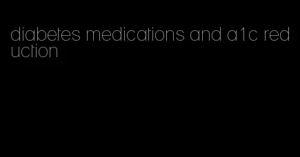 diabetes medications and a1c reduction