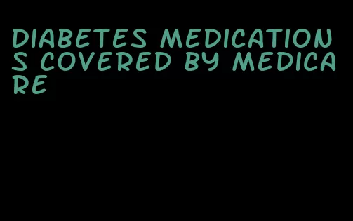 diabetes medications covered by medicare