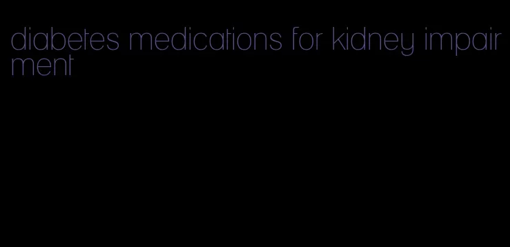 diabetes medications for kidney impairment