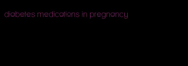 diabetes medications in pregnancy