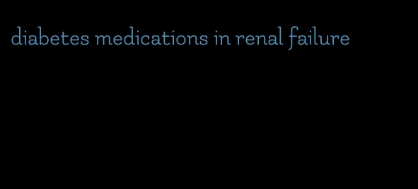 diabetes medications in renal failure