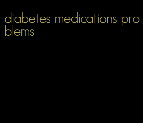 diabetes medications problems