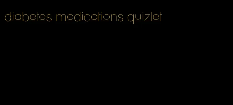 diabetes medications quizlet