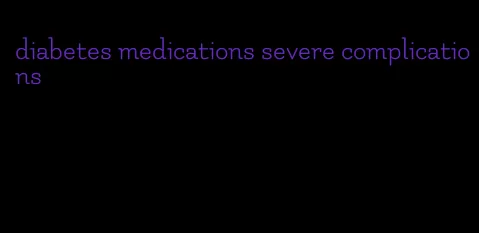 diabetes medications severe complications