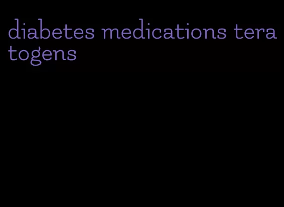 diabetes medications teratogens