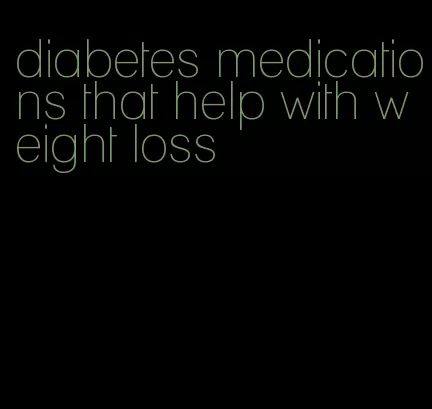 diabetes medications that help with weight loss