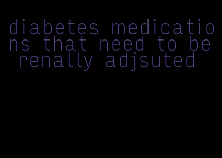 diabetes medications that need to be renally adjsuted