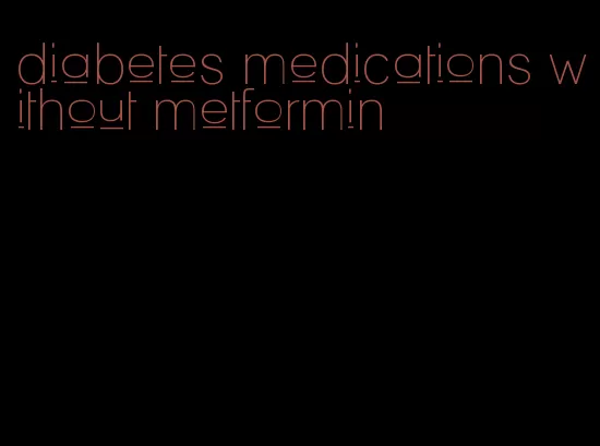 diabetes medications without metformin