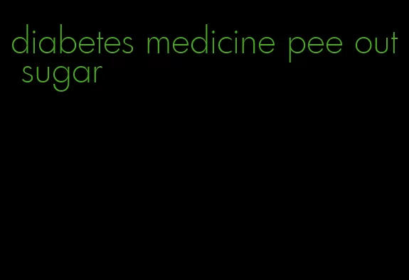 diabetes medicine pee out sugar