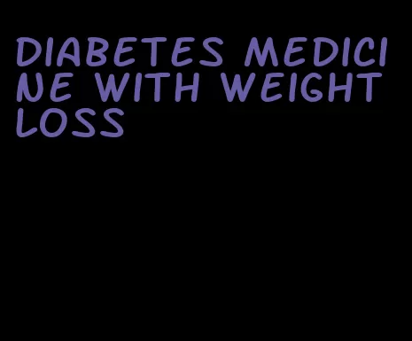 diabetes medicine with weight loss