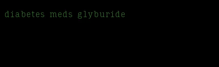 diabetes meds glyburide