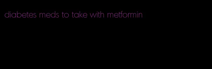 diabetes meds to take with metformin