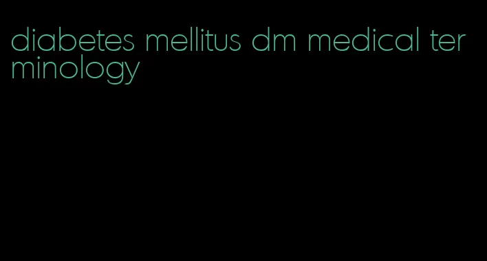 diabetes mellitus dm medical terminology