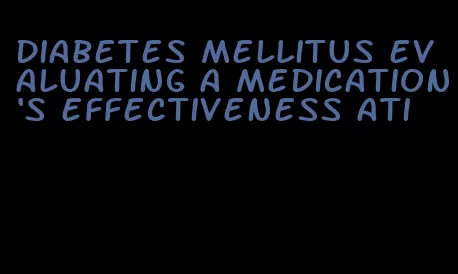 diabetes mellitus evaluating a medication's effectiveness ati